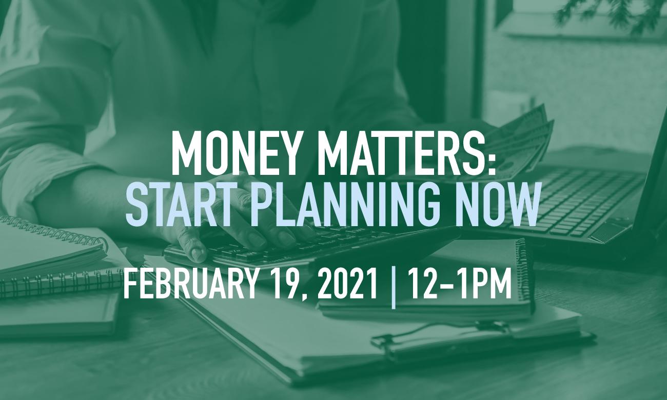 Money Matters: Start Planning Now. February 19, 12-1pm