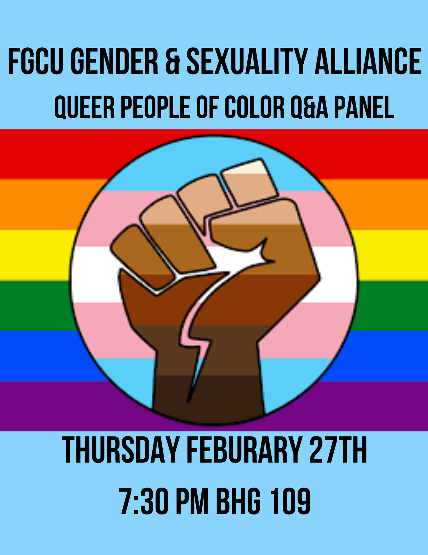 [Image Description: Rainbow background with a transgender flag circle within it and a fist with various skin shades in the center of the circle. A blue strip at the top had black text that reads: FGCU GENDER & SEXUALITY ALLIANCE QUEER PEOPLE OF COLOR Q&A PANEL. A second blue strip at the bottom has black text that reads: THURSDAY FEBRUARY 27TH 7:30 PM BHG 109]